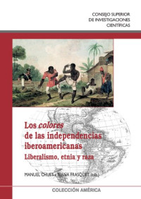 Manuel Chust, Ivana Frasquet — Los colores de las independencias iberoamericanas: Liberalismo, etnia y raza