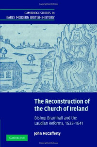 John McCafferty — The Reconstruction of the Church of Ireland: Bishop Bramhall and the Laudian Reforms, 1633-1641
