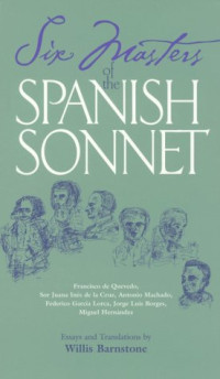 Willis Barnstone — Six Masters of the Spanish Sonnet: Francisco de Quevedo, Sor Juana Ines de la Cruz, Antonio Machado, Federico Garcia Lorca, Jorge Luis Borges, Miguel Hernandez