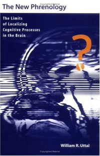 William R. Uttal — The New Phrenology: The Limits of Localizing Cognitive Processes in the Brain