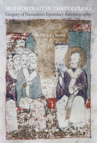 Bradley K. Storin — Self-Portrait in Three Colors: Gregory of Nazianzus's Epistolary Autobiography