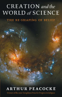 Arthur Peacocke — Creation and the World of Science: The Re-Shaping of Belief