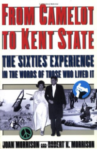 Joan Morrison, Robert K. Morrison — From Camelot to Kent State: The Sixties Experience in the Words of Those Who Lived it