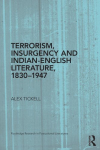 Alex Tickell — Terrorism, Insurgency and Indian-English Literature, 1830-1947