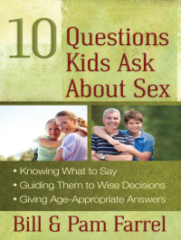 Bill Farrel; Pam Farrel — 10 Questions Kids Ask about Sex: *Knowing What to Say *Guiding Them to Wise Decisions *Giving Age-Appropriate Answers