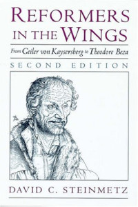 David C. Steinmetz — Reformers in the Wings - From Geiler von Kaysersberg to Theodore Beza