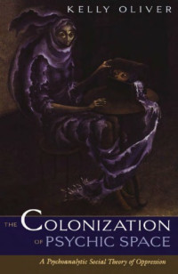 Kelly Oliver — The Colonization Of Psychic Space - A Psychoanalytic Social Theory Of Oppression