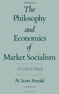 N. Scott Arnold — The Philosophy and Economics of Market Socialism: A Critical Study