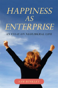 Sam Binkley — Happiness as Enterprise: An Essay on Neoliberal Life