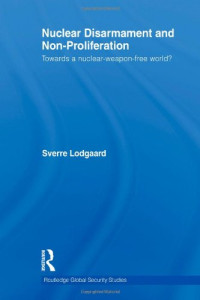 Sverre Lodgaard — Nuclear Disarmament and Non-Proliferation: Towards a Nuclear-Weapon-Free World? (Routledge Global Security Studies 20)
