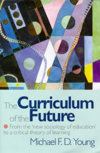 Michael F Young — Curriculum Of The Future: From the New Sociology of Education to a Critical Theory of Learning