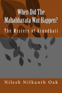 Nilesh Nilkanth Oak — When Did The Mahabharata War Happen?: The Mystery of Arundhati