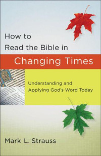 Strauss, Mark L — How to Read the Bible in Changing Times: Understanding and Applying God's Word Today