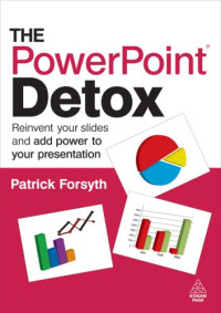 Patrick Forsyth — The PowerPoint Detox: Reinvent Your Slides and Add Power to Your Presentation