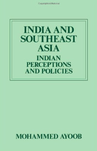 Mohammed Ayoob — India and Southeast Asia: Indian Perceptions and Policies (International Politics in Asia Series)