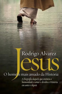 Rodrigo Alvarez — Jesus, o homem mais amado da História