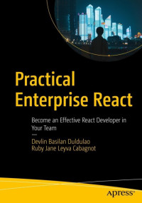 Devlin Basilan Duldulao, Ruby Jane Leyva Cabagnot — Practical Enterprise React: Become an Effective React Developer in Your Team
