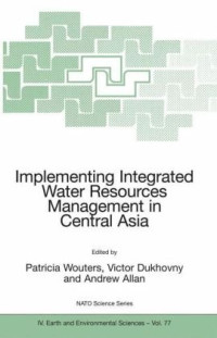 Patricia Wouters, Victor Dukhovny, Andrew Allan — Implementing Integrated Water Resources Management in Central Asia (NATO Science Series: IV: Earth and Environmental Sciences)