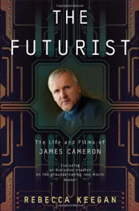 Rebecca Keegan — The Futurist: The Life and Films of James Cameron