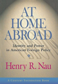 Henry R. Nau — At Home Abroad: Identity and Power in American Foreign Policy
