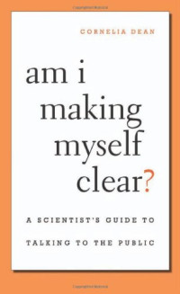 Cornelia Dean — Am I Making Myself Clear?: A Scientist's Guide to Talking to the Public