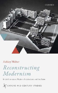 Ashley Maher — Reconstructing Modernism: British Literature, Modern Architecture, and the State