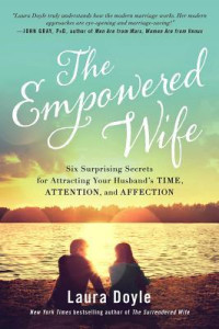 Laura Doyle — The Empowered Wife: Six Surprising Secrets for Attracting Your Husband’s Time, Attention, and Affection