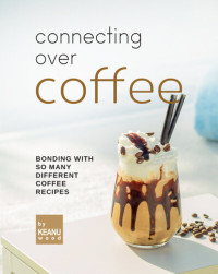 Wood, Keanu — Connecting Over Coffee: Bonding with So Many Different Coffee Recipes