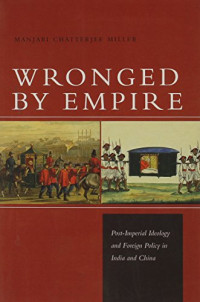 Manjari Miller — Wronged by Empire: Post-Imperial Ideology and Foreign Policy in India and China