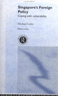 Michael Leifer — Singapore's Foreign Policy: Coping with Vulnerability (Politics in Asia Series)