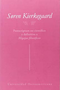 Soren Kierkegaard [Søren Kierkegaard] — Postscriptum no científico y definitivo a las Migajas Filosóficas - Compilación mímico-patético-dialéctica: una contribución existencial