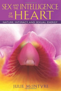 Julie McIntyre — Sex and the Intelligence of the Heart: Nature, Intimacy, and Sexual Energy