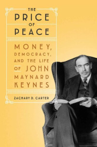 Zachary D. Carter — The Price of Peace: Money, Democracy & the Life of John Maynard Keynes