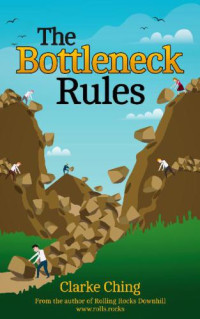 Clarke Ching — The Bottleneck Rules: How to Get More Done (When Working Harder Isn’t Working)
