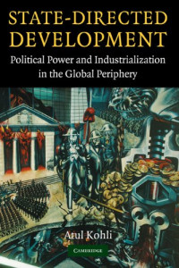 Atul Kohli — State-Directed Development: Political Power and Industrialization in the Global Periphery
