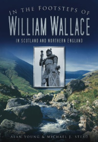 Alan Young, Michael J. Stead — In the Footsteps of William Wallace: In Scotland and Northern England