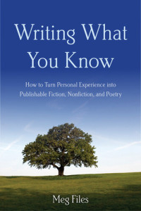 Meg Files — Writing What You Know: How to Turn Personal Experiences into Publishable Fiction, Nonfiction, and Poetry