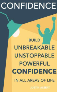 Albert, Justin — Confidence: Build Unbreakable, Unstoppable, Powerful Confidence: Boost Your Confidence: A 21-Day Challenge to Help You Achieve Your Goals and Live Well