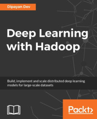 Dev, Dipayan — Deep learning with Hadoop : build, implement and scale distributed deep learning models for large-scale datasets