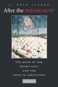 C. Fred Alford — After the Holocaust: The Book of Job, Primo Levi, and the Path to Affliction