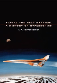 T. A. Heppenheimer — Facing the Heat Barrier: A History of Hypersonics (2006) [THE NASA HISTORY SERIES]