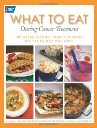 Jeanne Besser, Kristina Ratley, Sheri Knecht, Michele Szafranski — What to Eat During Cancer Treatment: 100 Great-Tasting, Family-Friendly Recipes to Help You Cope