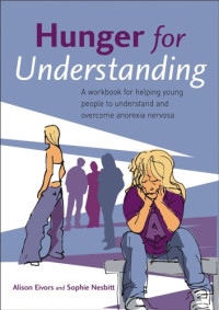 Alison Eivors, Sophie Nesbitt — Hunger for Understanding - A Workbook for helping young people to understand and overcome anorexia nervosa