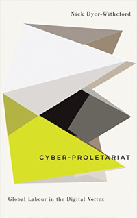 Nick Dyer-Witheford — Cyber-Proletariat: Global Labour in the Digital Vortex