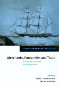 Sushil Chaudhury, Michel Morineau, Immanuel Wallerstein, Geneviève Bouchon, Ravi Arvid Palant, Gilles Weinstein, Michel Aghassian, Niels Steensgaard, Kéram Kévonian, Michel Morineau, Frank Perlin, Om Prakash, Femme S. Gaastra, Philipp Haudrère — Merchants, Companies and Trade: Europe and Asia in the Early Modern Era (Studies in Modern Capitalism)
