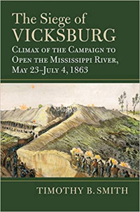 Timothy B. Smith — The Siege of Vicksburg: Climax of the Campaign to Open the Mississippi River, May 23-July 4, 1863