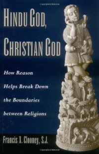 Francis X. Clooney — Hindu God, Christian God: How Reason Helps Break Down the Boundaries between Religions