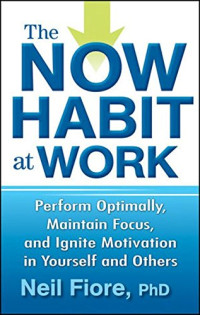 Neil Fiore — The Now Habit at Work: Perform Optimally, Maintain Focus, and Ignite Motivation in Yourself and Others