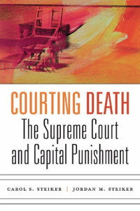 Carol S. Steiker; Jordan M. Steiker — Courting Death: The Supreme Court and Capital Punishment