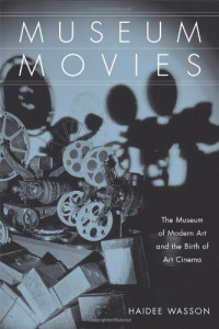 Haidee Wasson — Museum Movies: The Museum of Modern Art and the Birth of Art Cinema